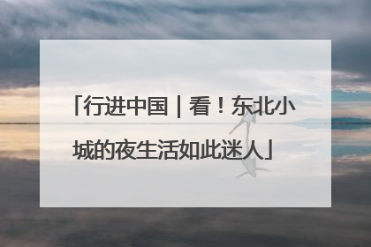 行进中国｜看！东北小城的夜生活如此迷人