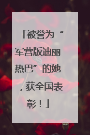 被誉为“军营版迪丽热巴”的她，获全国表彰！