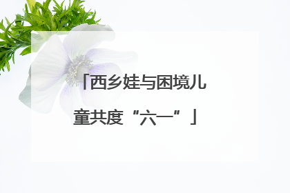 西乡娃与困境儿童共度“六一”