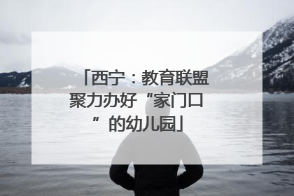 西宁：教育联盟聚力办好“家门口”的幼儿园