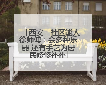 西安一社区能人徐师傅：会多种乐器 还有手艺为居民修修补补