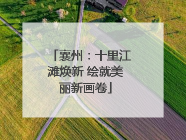 襄州：十里江滩焕新 绘就美丽新画卷
