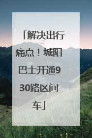 解决出行痛点！城阳巴士开通930路区间车