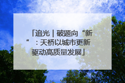 追光｜破题向“新”：天桥以城市更新驱动高质量发展