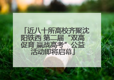 近八十所高校齐聚沈阳铁西 第二届“双高促育 赢战高考”公益活动即将启幕