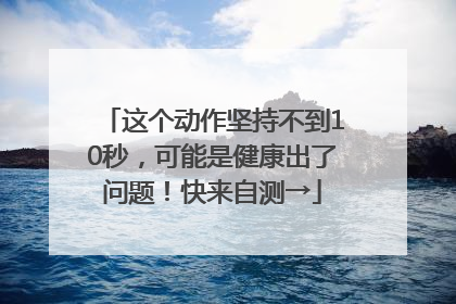 这个动作坚持不到10秒，可能是健康出了问题！快来自测→