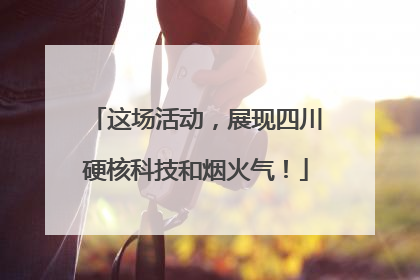 这场活动，展现四川硬核科技和烟火气！