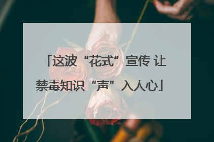 这波“花式”宣传 让禁毒知识“声”入人心