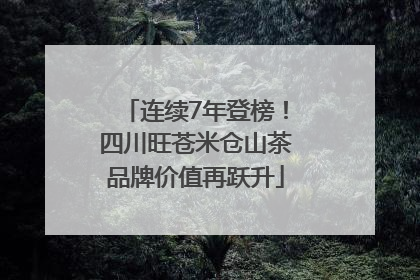 连续7年登榜！四川旺苍米仓山茶品牌价值再跃升