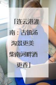 连云港灌南：古镇汤沟景更美 柴南河畔酒更香