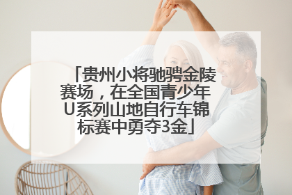 贵州小将驰骋金陵赛场，在全国青少年U系列山地自行车锦标赛中勇夺3金