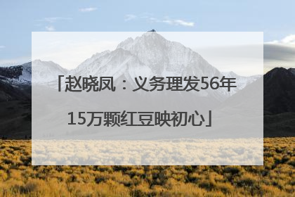 赵晓凤：义务理发56年 15万颗红豆映初心