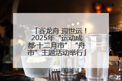赛龙舟 迎世运！2025年“运动成都·十二月市”“舟市”主题活动举行