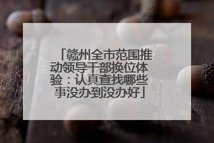 赣州全市范围推动领导干部换位体验：认真查找哪些事没办到没办好