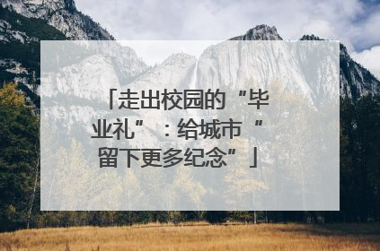 走出校园的“毕业礼”：给城市“留下更多纪念”