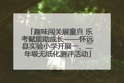 趣味闯关展童真 乐考赋能助成长——怀远县实验小学开展一、二年级无纸化测评活动