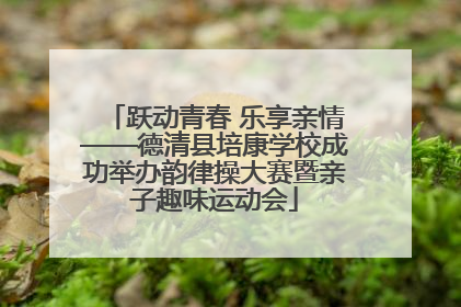 跃动青春 乐享亲情——德清县培康学校成功举办韵律操大赛暨亲子趣味运动会