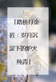 路桥打金匠：岁月沉淀下的炉火纯青