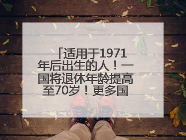 适用于1971年后出生的人！一国将退休年龄提高至70岁！更多国家或将逐步跟进