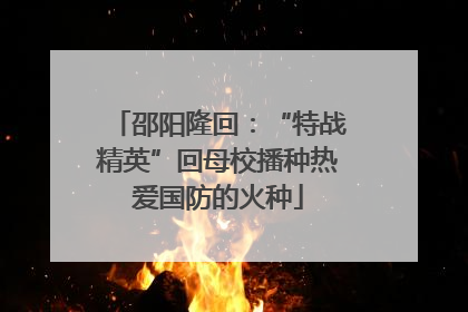 邵阳隆回：“特战精英”回母校播种热爱国防的火种