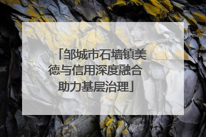 邹城市石墙镇美德与信用深度融合助力基层治理