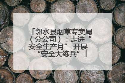 邻水县烟草专卖局（分公司）：走进“安全生产月” 开展“安全大练兵”