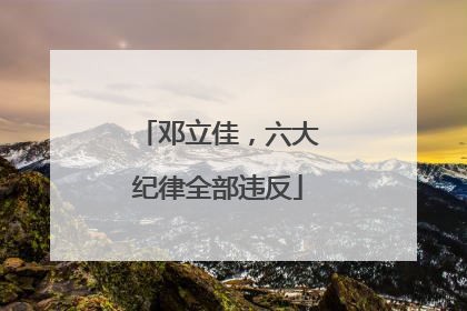 邓立佳，六大纪律全部违反