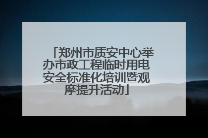 郑州市质安中心举办市政工程临时用电安全标准化培训暨观摩提升活动