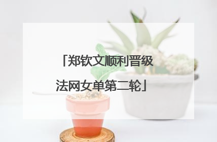 郑钦文顺利晋级法网女单第二轮