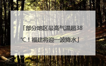 部分地区最高气温超38℃！福建将迎一波降水