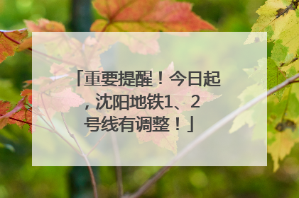 重要提醒！今日起，沈阳地铁1、2 号线有调整！