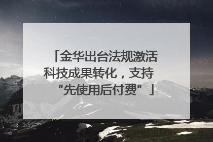 金华出台法规激活科技成果转化，支持“先使用后付费”