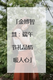金博智慧：端午节礼品情暖人心