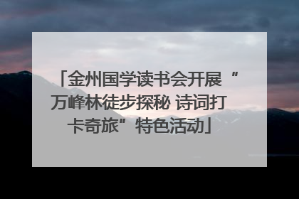 金州国学读书会开展“万峰林徒步探秘 诗词打卡奇旅”特色活动
