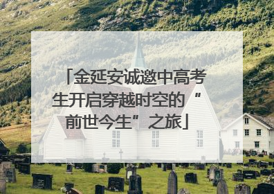 金延安诚邀中高考生开启穿越时空的“前世今生”之旅