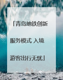 青岛地铁创新服务模式 入境游客出行无忧