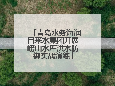 青岛水务海润自来水集团开展崂山水库洪水防御实战演练