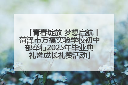 青春绽放 梦想启航丨菏泽市万福实验学校初中部举行2025年毕业典礼暨成长礼赞活动