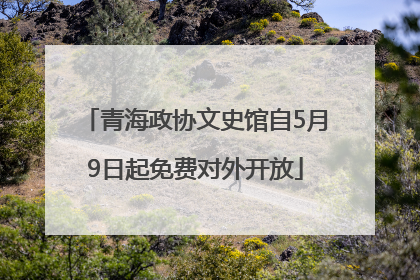 青海政协文史馆自5月9日起免费对外开放