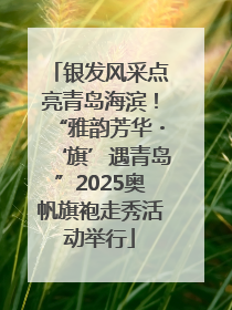 银发风采点亮青岛海滨！“雅韵芳华・‘旗’遇青岛”2025奥帆旗袍走秀活动举行