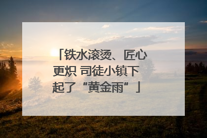 铁水滚烫、匠心更炽 司徒小镇下起了“黄金雨”