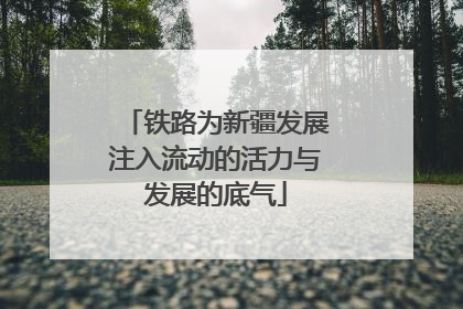 铁路为新疆发展注入流动的活力与发展的底气