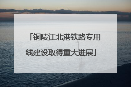 铜陵江北港铁路专用线建设取得重大进展