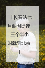 长春站七月调图提速 三个半小时就到北京