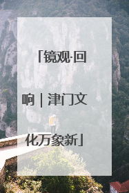 镜观·回响｜津门文化万象新