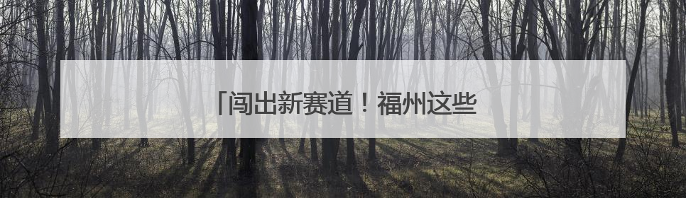 闯出新赛道！福州这些“人气王”势头迅猛