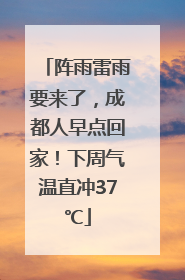 阵雨雷雨要来了，成都人早点回家！下周气温直冲37℃