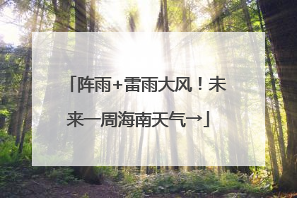 阵雨+雷雨大风！未来一周海南天气→