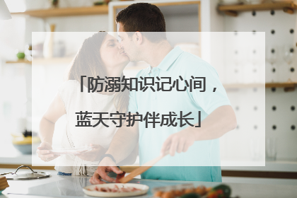 防溺知识记心间，蓝天守护伴成长