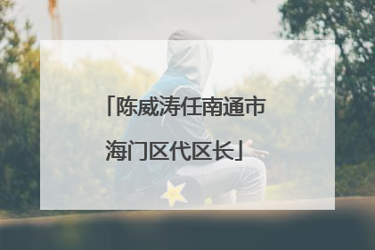 陈威涛任南通市海门区代区长